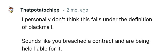 This probably doesn’t fall under the definition of “blackmail.” OP is being held liable for an alleged contract breach