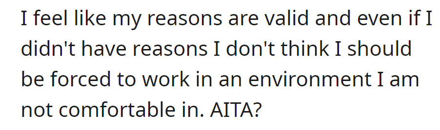 OP believes her reasons are valid and rejects being forced into an uncomfortable work environment. Is she in the wrong?