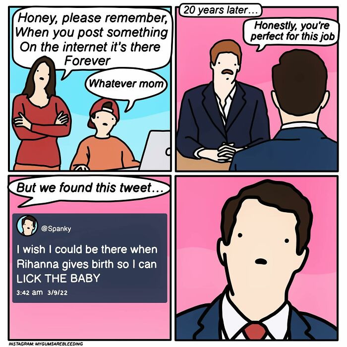 12. When you post something on the internet, it's there forever