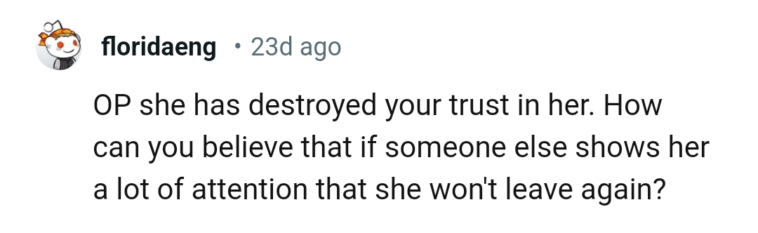 If someone should show her attention again, who's to say she won't leave?