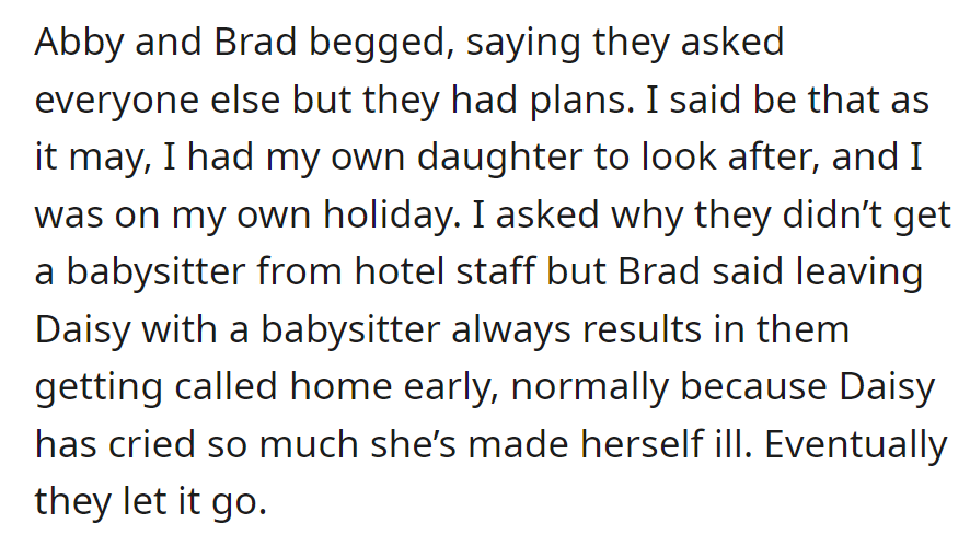 Abby and Brad begged for a babysitter on holiday, but OP still declined due to plans and challenges with Daisy, so the request was dropped.