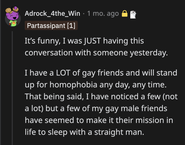 Some people just have an issue with respecting other people's space and it is not okay, no matter the sexuality