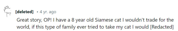 With an 8-year-old Siamese companion, if anyone attempted to take their cat, the response would likely be fierce, protecting a bond that's truly priceless!