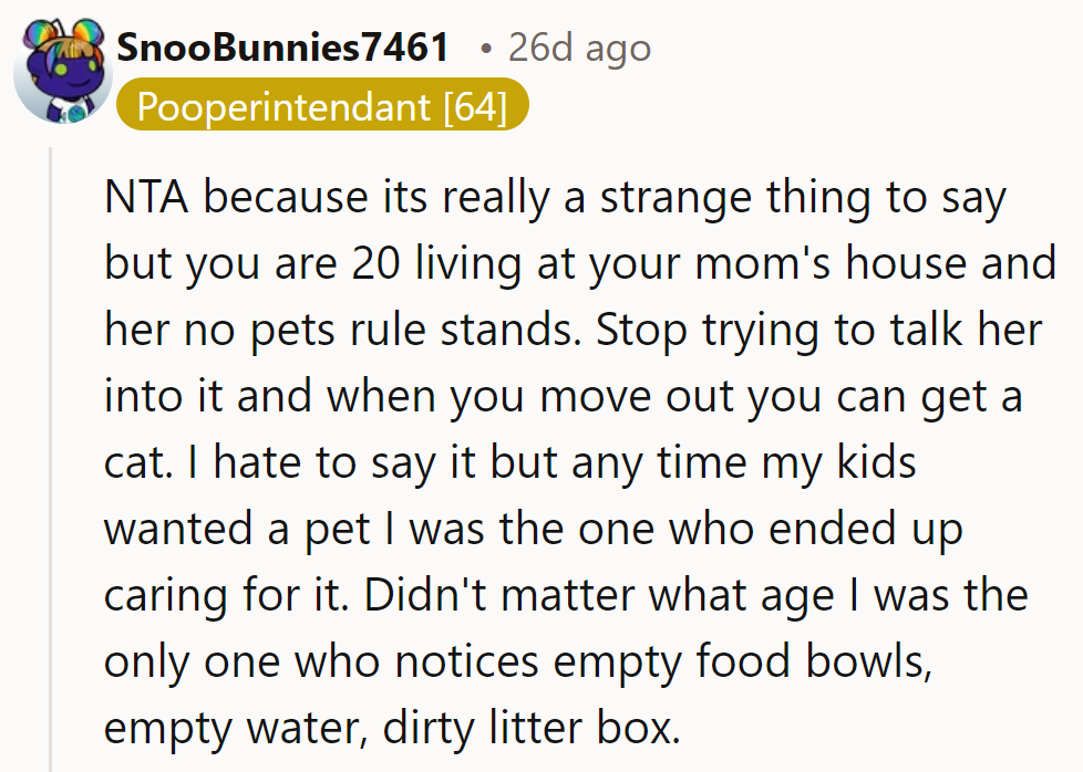 NTA; her logic’s odd. At 20, living at home, she hates pets. Wait to move out—parental pet care is real!
