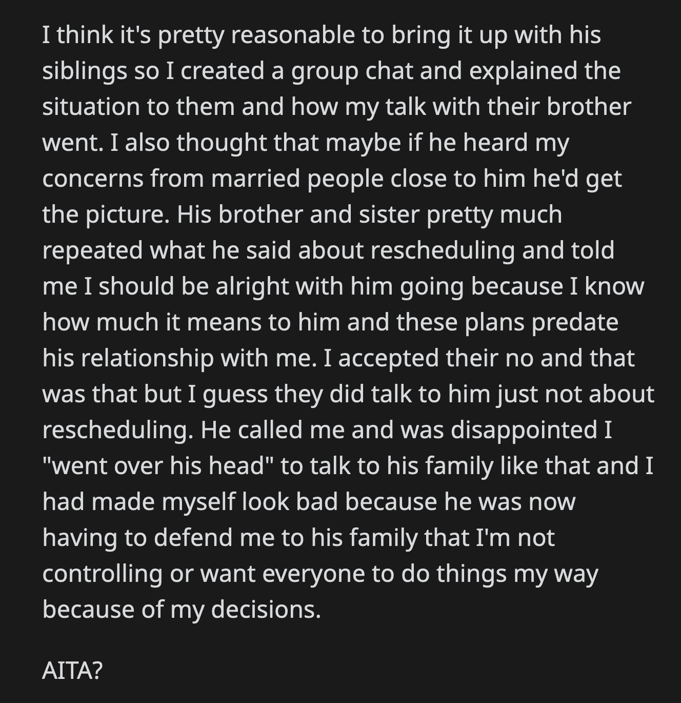 Her boyfriend found out what OP did. He called her upset that she went over his head to talk to his family. He said she made herself look bad and put him in a difficult position where he had to convince them that she wasn't a controlling person. OP wonders if she overstepped.