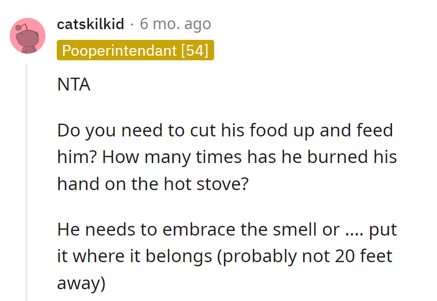 NTA. Cut his food, burned by the stove—maybe he needs a handbook. Embrace the smell or toss clothes closer than 20 feet.