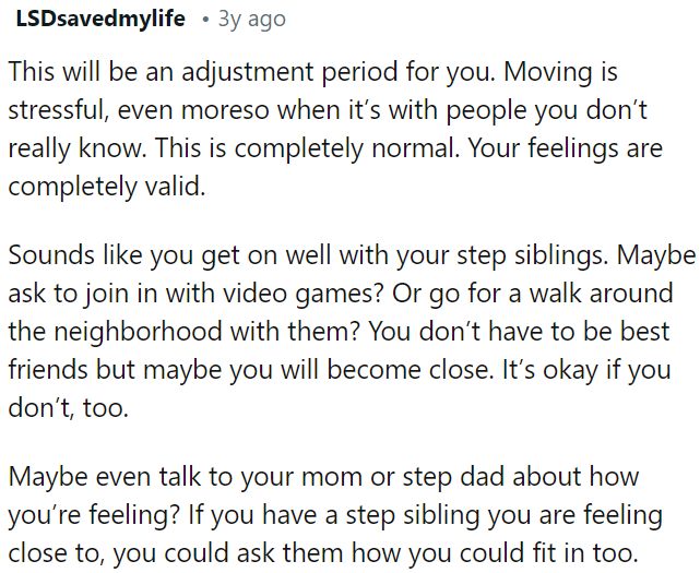 It's okay if OP doesn't become best friends with them, but talking to his parents or step-siblings about how he feels can help him adjust.