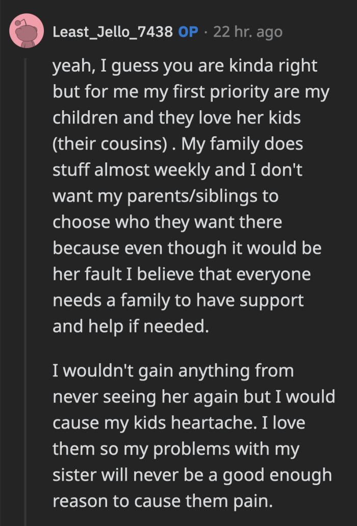 OP is choosing to focus on what's best for their family. They don't want to cause their children and parents pain if they get caught in between the issues with their sister.