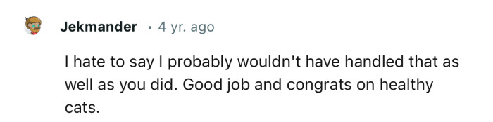 “I hate to say I probably wouldn't have handled that as well as you did.”