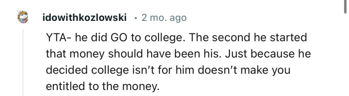 “Just because he decided college isn’t for him doesn’t make you entitled to the money.”