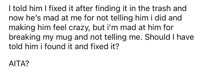 The OP admitted she had found it in the trash and fixed it. Now he is angry with the OP for lying about it and 