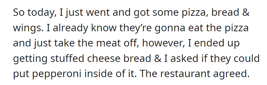 OP ordered food, adding pepperoni to stuffed cheese bread for roommates who usually eat vegetarian pizza.