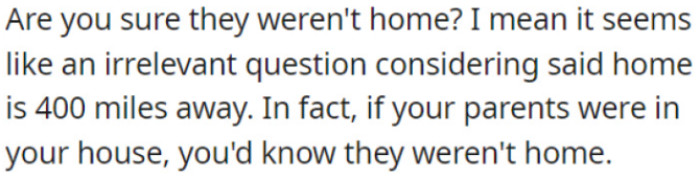 If OP's parents were at his place, he would definitely be aware that they weren't home.