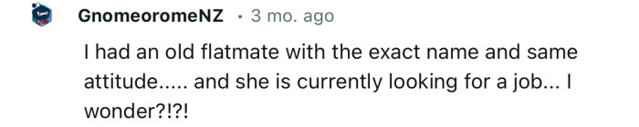 “I had an old flatmate with the exact name and same attitude.”