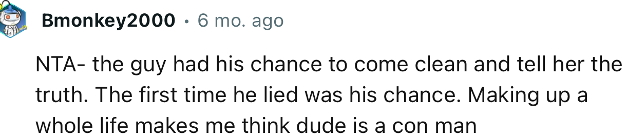 “NTA—the guy had his chance to come clean and tell her the truth. The first time he lied was his chance.”
