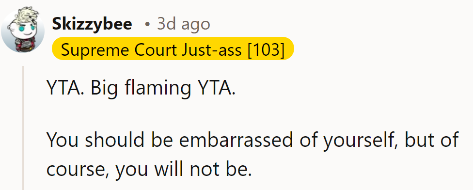 YTA. Big flaming YTA. He should be embarrassed, but it’s clear he won’t be.