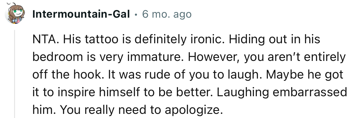 “Maybe he got it to inspire himself to be better. Laughing embarrassed him. You really need to apologize.”