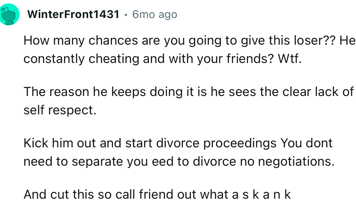 “How many chances are you going to give this loser? He’s constantly cheating and with your friends? Wtf...”