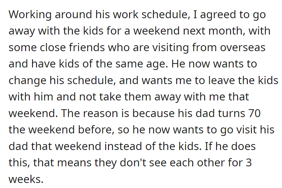 She planned a trip with the kids, but he wants to visit his dad instead, leaving the kids without seeing him for three weeks.