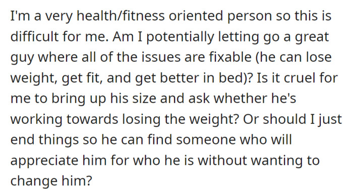 Now, OP is struggling with her partner's fitness mismatch, debating whether to discuss it or end things, questioning the fairness of suggesting changes or whether he should find acceptance elsewhere.