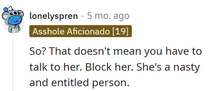 Blocking her faster than a spam email. Life's too short for nasty entitlement.