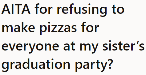 It's the OP's sister's graduation party, and he was pressured to make pizza for the attendees.