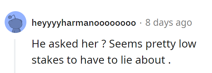 He asked her? Seems like a low-stakes question to warrant lying.