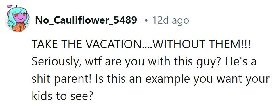 Take the vacation... solo! Seriously, why settle for someone who's dropping the parenting ball?