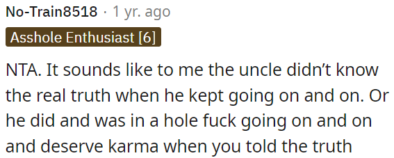 It seems like the uncle either didn't know the truth or chose to ignore it, and he deserved to hear the truth.