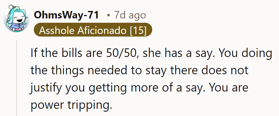 NAH. If bills are split 50/50, she has a say. Handling details isn’t power-tripping.