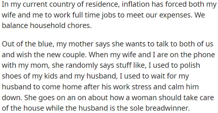 In OP's current country, rising expenses due to inflation have compelled OP and his wife to work full-time jobs while managing household tasks, but his mother emphasized the idea that a woman should care for the home while the husband is the sole provider.