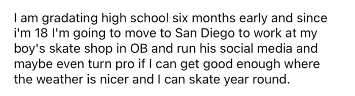 The OP is graduating high school soon and plans to move away from home to work in a friend's skate shop.