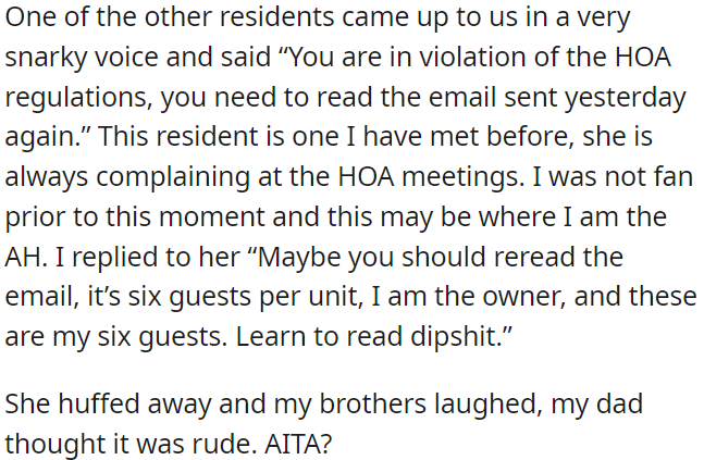 A fellow resident confronted OP about HOA rules, but OP explained that the rules allowed six guests per unit, and as the owner, these six people were his guests.