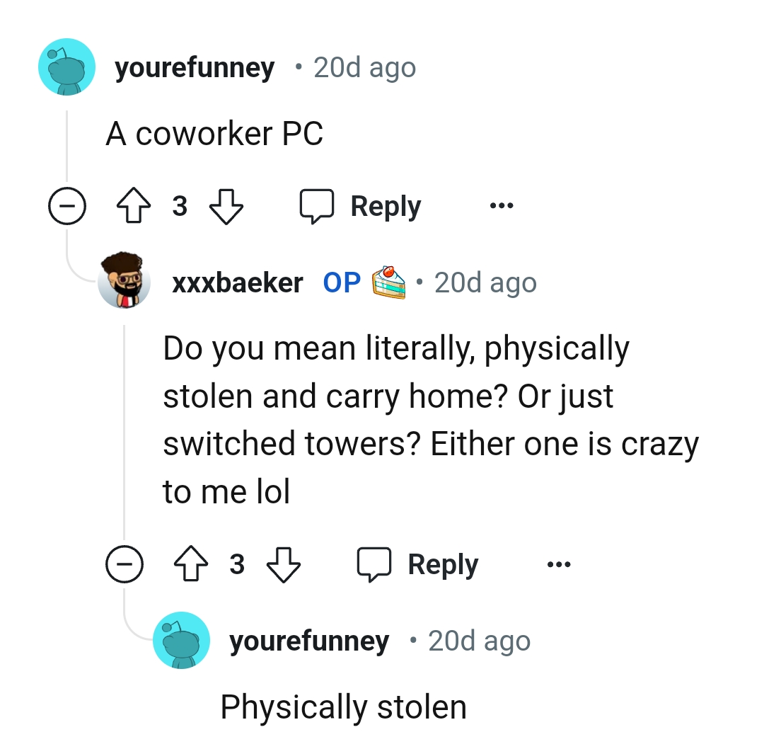 14. Why would you steal your colleague's PC?