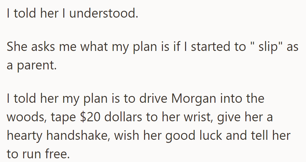 He reassured her and joked about slipping as a parent: driving Morgan into the woods, taping $20 to her wrist, and telling her to run free.