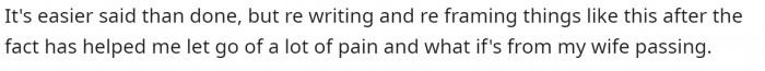 They ended the comment by relating it back to how his wife passed and how he helped himself get through the grieving process.