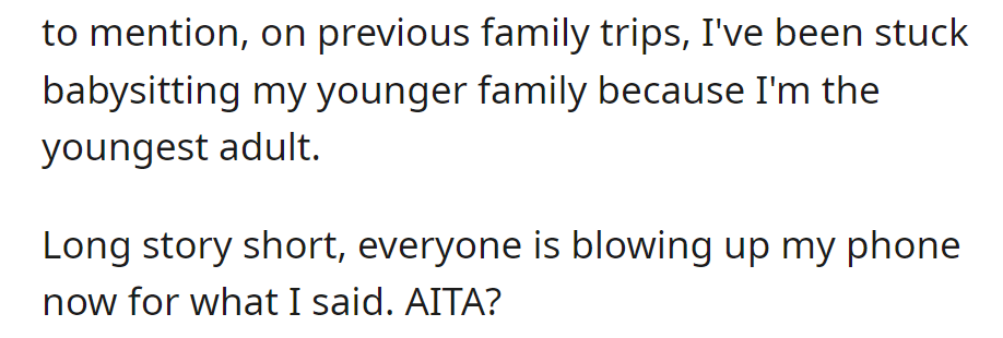 OP is frustrated from past family trips with babysitting duties and is facing criticism for wanting a solo vacation. Now, she asks if she's in the wrong.