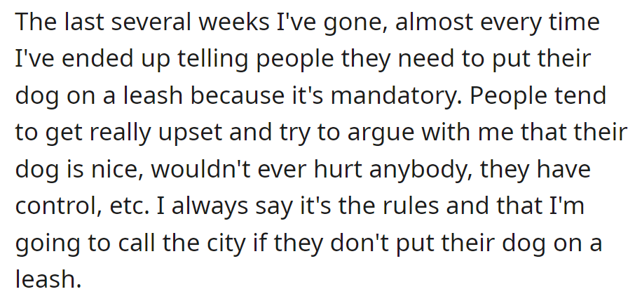 OP repeatedly enforced leash rules at the park, facing resistance and threatening to report non-compliance to the city.