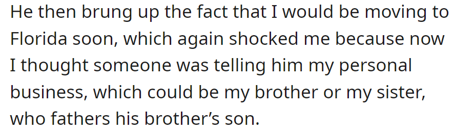 He mentioned OP's move to Florida. OP suspects his brother or sister, the father of his brother's son, disclosed it.