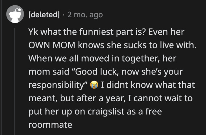 She has been a walking red flag of a roommate all along. Even her mom doesn't want to live with her. Considering that they have housekeepers to deal with her mess, that says a lot.