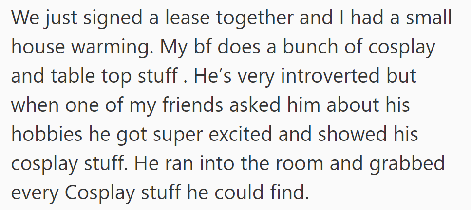 At their housewarming, her introverted boyfriend enthusiastically displayed his cosplay collection when asked about his hobbies.