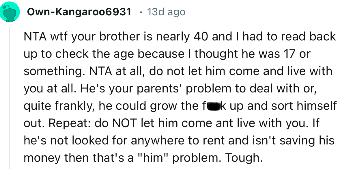 “NTA at all, do not let him come and live with you at all. He's your parents' problem to deal with, quite frankly.”