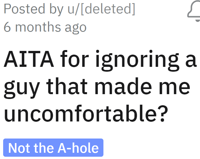 The OP decided to ignore the guy who's making her uncomfortable, but her friend tells her she's the a-hole for doing so.