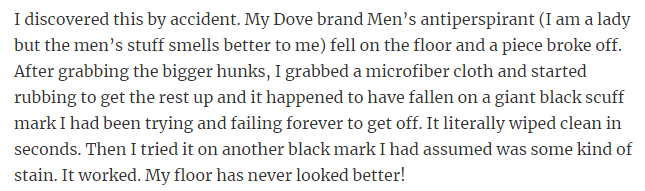 35. Men’s antiperspirant quickly removes black marks from wood floors rapidly.