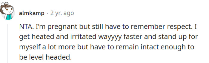 During pregnancy, emotions can run high and the urge to assert oneself may increase, but it remains important to handle conflicts with respect and maintain a level-headed approach for effective resolution and positive outcomes.