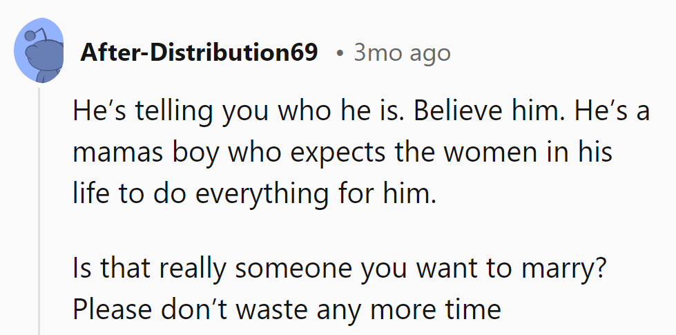 He's revealing his hand—a mama's boy expecting a free ride. Time to fold and find someone who can deal their cards.