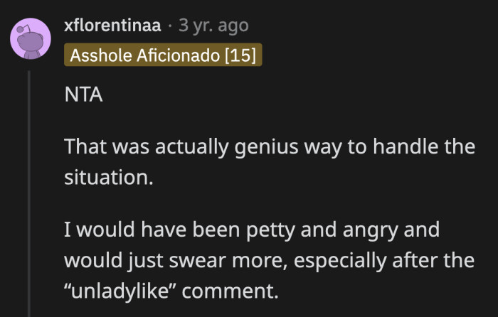 That would have been anyone's knee-jerk reaction to such double standards, but they will never forget how OP chose to handle it