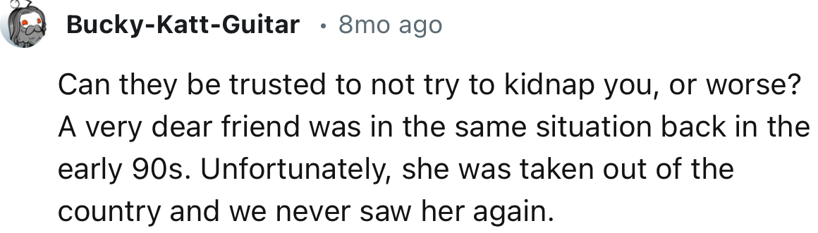 “Can they be trusted to not try to kidnap you, or worse?”