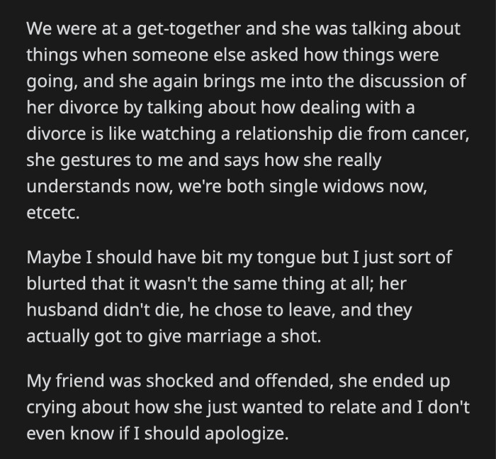 OP had enough and told her friend her husband didn't die; he chose to leave. Her friend was shocked by OP's reaction and said she was just trying to relate to OP.
