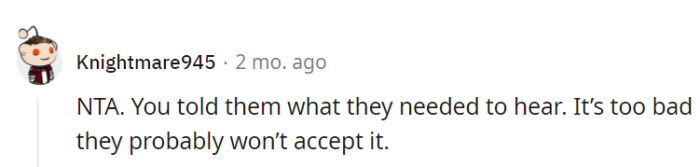 Sometimes, giving them a reality check is like trying to teach a cat to swim—unlikely to be well-received, but it doesn't change the fact that it needed to be done.